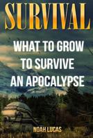 Survival: What To Grow To Survive An Apocalypse 1546693939 Book Cover