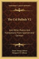 The Cid Ballads V2: And Other Poems And Translations From Spanish And German 116328503X Book Cover