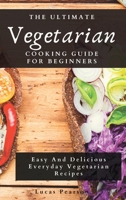 The Ultimate Vegetarian Cooking Guide For Beginners: Easy And Delicious Everyday Vegetarian Recipes 180269580X Book Cover
