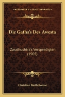 Die Gatha's Des Awesta:  Zarathushtra's Verspredigten (1905) 1168394759 Book Cover