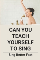 Can You Teach Yourself To Sing: Sing Better Fast: How To Sing Book B096TRVCX3 Book Cover