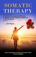 Somatic Therapy: A Holistic Guide for Physical Mental Social Spiritual Health & Performance (Improving Mental and Physical Symptoms Wit 199876947X Book Cover