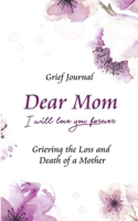 Dear Mom Will Love You Forever Grief Journal - Grieving the Loss and Death of a Mother: Guided Grief Prompts | Purple Flowers Design (Grief and Loss Workbook) 1704748038 Book Cover