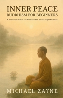 Inner Peace: Buddhism for Beginners: A Practical Path to Mindfulness and Enlightenment B0F7HQ1ZWZ Book Cover