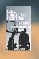 LONZO, LIANGELO, AND LAMELO BALL BIOGRAPHY: THREE BROTHERS, ONE VISION. B0DV3NW88C Book Cover