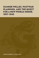 Sumner Welles, Postwar Planning, and the Quest for a New World Order, 1937-1943 0231142587 Book Cover