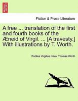 A free and independent translation of the first and fourth books of the Aeneid of Virgil: wherein are unfolded the travels of Aeneas, the origin of the Roman empire, the stratagems employed by the god 1241172684 Book Cover