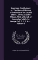 American Ornithology; or, The Natural History of the Birds of the United States, Volume 3 1018106790 Book Cover