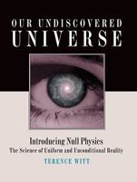 Our Undiscovered Universe: Introducing Null Physics: The Science of Uniform and Unconditional Reality 0978593138 Book Cover