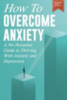 How to Overcome Anxiety: A No-Nonsense Guide to Thriving with Anxiety and Depression 1796373605 Book Cover