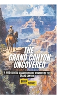 The Grand Canyon Uncovered: A Kids Guide to Discovering the Wonders of the Grand Canyon B0DRQSMCN3 Book Cover