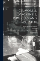 Sir Morell MacKenzie; Physician and Operator; A Memoir Compiled and Ed. from Private Papers and Personal Reminiscences 101840323X Book Cover