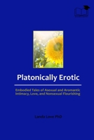 Platonically Erotic: Embodied Tales of Asexual and Aromantic Intimacy, Love, and Nonsexual Flourishing 1068706287 Book Cover