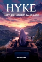 HYKE: NORTHERN LIGHT(S) GAME GUIDE: From First Steps to Endgame Mastery: Walkthroughs, Secrets, Boss Strategies, and Achievement Hunting Made Easy B0FTJ5KWNS Book Cover