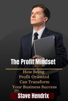 The Profit Mindset: How Being Profit Oriented Can Transform Your Business Success B0BZFLQM8M Book Cover