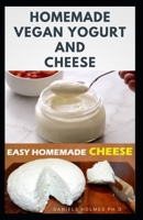 HOMEMADE VEGAN YOGURT AND CHEESE: Delicious Recipes for Making Natural Homemade Yogurt For Vegan Includes Cheese and Other Desserts B08JLHQJGN Book Cover