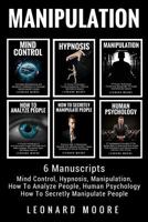 Manipulation: 6 Manuscripts - Mind Control, Hypnosis, Manipulation, How To Analyze People, How To Secretly Manipulate People, Human Psychology 1985637715 Book Cover