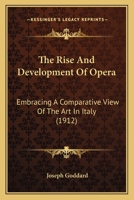 The Rise and Development of Opera; Embracing a Comparative View of the art in Italy, Germany, France and England, Showing the Cause of the Falling ... Compensation Which That Falling Back Involved 1018560572 Book Cover
