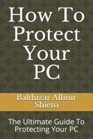 How To Protect Your PC: The Ultimate Guide To Protecting Your PC B089CQL6LQ Book Cover