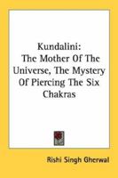 Kundalini: The Mother Of The Universe, The Mystery Of Piercing The Six Chakras 1428628258 Book Cover