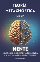 Teoría Metagnóstica de la Mente: Solución al Problema de la Consciencia y el Salto a la Consciencia Artificial (CIENCIA Y FILOSOFÍA) (Spanish Edition) B0DXD5B1XC Book Cover