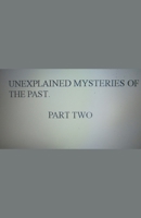 Unexplained Mysteries of the Past. Part Two B0CKY74XXB Book Cover