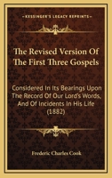 The revised version of the first three gospels considered in its bearings upon the record of our Lord's words and of incidents in his life 1015340717 Book Cover