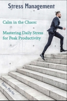 Calm in the Chaos: Mastering Daily Stress for Peak Productivity: Stress Management B0FCRJ869D Book Cover
