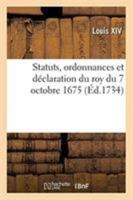 Statuts, Ordonnances Et Déclaration Du Roy Du 7 Octobre 1675, Confirmative d'Iceux: Pour La Communauté Des Couturieres de la Ville, Fauxbourgs Et Banl 2329262019 Book Cover