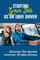 Starting Your Job As An Uber Driver: Discover The Secrets Of Uber Drivers: Uber Tips And Tricks For Riders B09CG5RCXX Book Cover