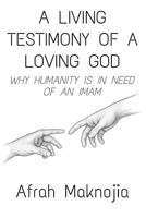 A Living Testimony of a Loving God: Why Humanity is in Need of an Imam B0GFBY3DPZ Book Cover