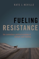 Fueling Resistance: The Contentious Political Economy of Biofuels and Fracking 0197535585 Book Cover