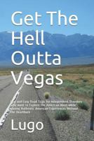 Get The Hell Outta Vegas: Fun and Easy Road Trips for Independent Travelers who Want to Explore the American West while Having Authentic American Experiences Without the Heartburn 1791598250 Book Cover