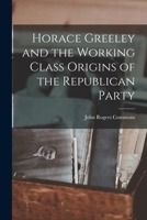 Horace Greeley and the Working Class Origins of the Republican Party B0BQCLHDCX Book Cover