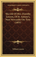 The Life Of Mrs. Dorothy Lawson, Of St. Antony's, Near Newcastle-On-Tyne 1165073110 Book Cover