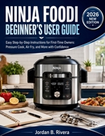 NINJA FOODI BEGINNER'S USER GUIDE: Easy Step-by-Step Instructions for First-Time Owners Pressure Cook, Air Fry, and More with Confidence B0H1RVF3SN Book Cover
