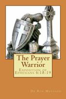 The Prayer Warrior: Exposition of Ephesians 6:18-19 1540495094 Book Cover