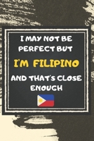 I May Not Be Perfect But I'm Filipino And That's Close Enough Notebook Gift For Philippines Lover: Lined Notebook / Journal Gift, 120 Pages, 6x9, Soft Cover, Matte Finish 167692390X Book Cover
