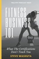 Fitness Business 101: What the Certifications Don't Teach You 1797832093 Book Cover