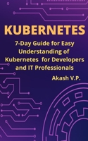 Kubernetes: 7-Day Guide for Easy Understanding of Kubernetes for Developers and IT Professionals B08Y4FHK3D Book Cover