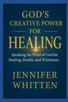 God's Creative Power for Healin: Speaking The Word of God for Healing, Health, and Wholeness B0F5GRS7N5 Book Cover