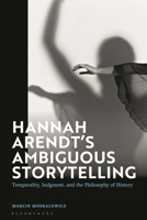Hannah Arendt’s Ambiguous Storytelling: Temporality, Judgment, and the Philosophy of History 1350295876 Book Cover