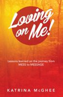 Loving on Me!: Lessons Learned on the Journey from Mess to Message 1504349296 Book Cover