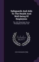 Safeguards And Aids To The Health And Well-being Of Employees: The John Wanamaker Stores, Philadelphia And New York... 1010957953 Book Cover