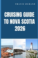 CRUISING GUIDE TO NOVA SCOTIA 2026: Navigate Coastal Wonders, Hidden Harbors, and Atlantic Seascapes with Confidence B0GXGFS5VH Book Cover