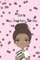 Girl, You Better Write: A Journal for the Young, Black, and Gifted Girls for Goal Tracking and Reflection 1693686929 Book Cover