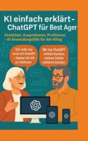 KI einfach erklärt - ChatGPT für Best Ager: Verstehen. Ausprobieren. Profitieren. - 45 Anwendungen für den Alltag 3384762509 Book Cover
