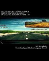 Spanish Conversation Book Beginners I & II: Spanish Dialogues-Spanish to English Translation (Spanish: Spanish For Beginners,Spanish: Beginner's Step by ... reader, spanish nº 1) 149213175X Book Cover