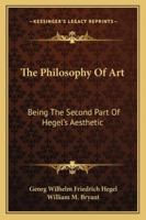 The Philosophy of Art: Being the Second Part of Hegel's Aesthetic 1018117792 Book Cover