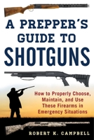 A Prepper's Guide to Shotguns: How to Properly Choose, Maintain, and Use These Firearms in Emergency Situations 1510724834 Book Cover